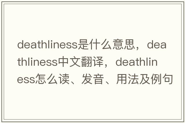 deathliness是什么意思，deathliness中文翻譯，deathliness怎么讀、發(fā)音、用法及例句