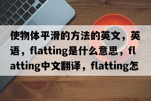 使物體平滑的方法的英文，英語，flatting是什么意思，flatting中文翻譯，flatting怎么讀、發(fā)音、用法及例句