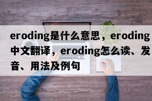 eroding是什么意思，eroding中文翻譯，eroding怎么讀、發(fā)音、用法及例句