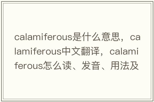 calamiferous是什么意思，calamiferous中文翻譯，calamiferous怎么讀、發(fā)音、用法及例句