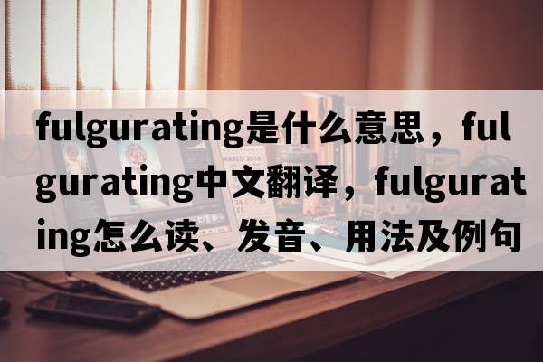 fulgurating是什么意思，fulgurating中文翻譯，fulgurating怎么讀、發(fā)音、用法及例句
