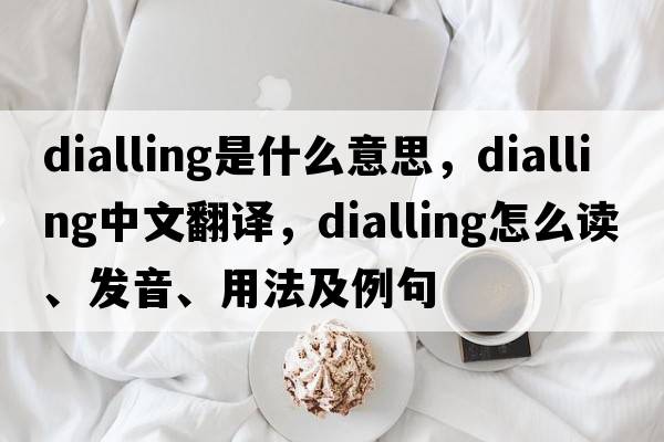 dialling是什么意思，dialling中文翻譯，dialling怎么讀、發(fā)音、用法及例句