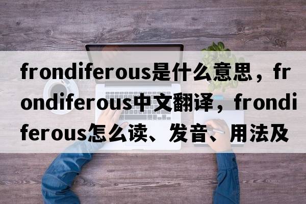 frondiferous是什么意思，frondiferous中文翻譯，frondiferous怎么讀、發(fā)音、用法及例句