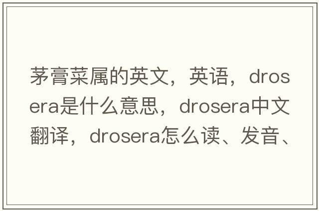 茅膏菜屬的英文，英語，drosera是什么意思，drosera中文翻譯，drosera怎么讀、發(fā)音、用法及例句