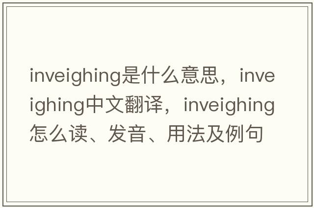 inveighing是什么意思，inveighing中文翻譯，inveighing怎么讀、發(fā)音、用法及例句