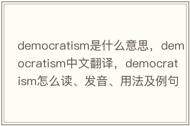 democratism是什么意思，democratism中文翻譯，democratism怎么讀、發(fā)音、用法及例句