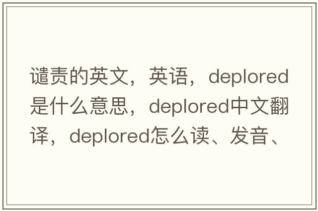 譴責(zé)的英文，英語，deplored是什么意思，deplored中文翻譯，deplored怎么讀、發(fā)音、用法及例句