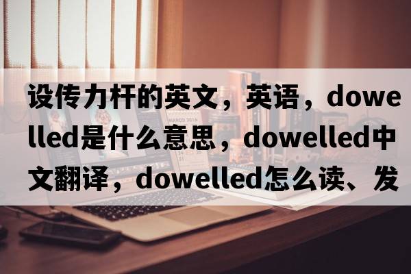 設傳力桿的英文，英語，dowelled是什么意思，dowelled中文翻譯，dowelled怎么讀、發(fā)音、用法及例句