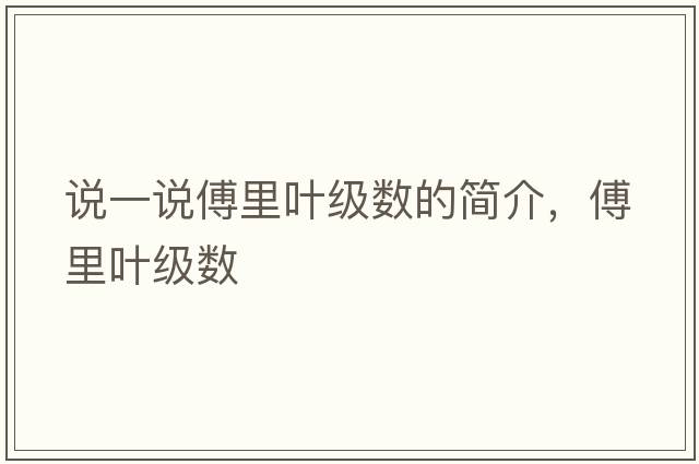 說(shuō)一說(shuō)傅里葉級(jí)數(shù)的簡(jiǎn)介，傅里葉級(jí)數(shù)