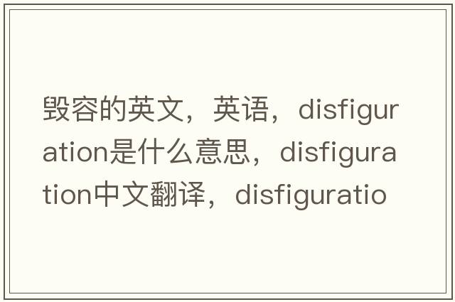 毀容的英文，英語(yǔ)，disfiguration是什么意思，disfiguration中文翻譯，disfiguration怎么讀、發(fā)音、用法及例句