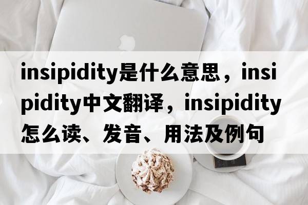 insipidity是什么意思，insipidity中文翻譯，insipidity怎么讀、發(fā)音、用法及例句