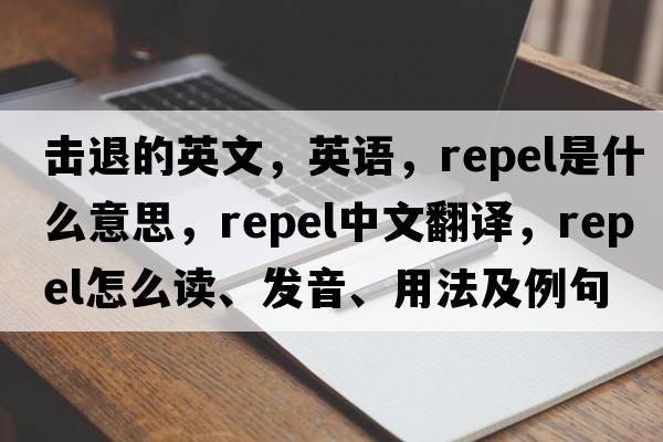 擊退的英文，英語，repel是什么意思，repel中文翻譯，repel怎么讀、發(fā)音、用法及例句