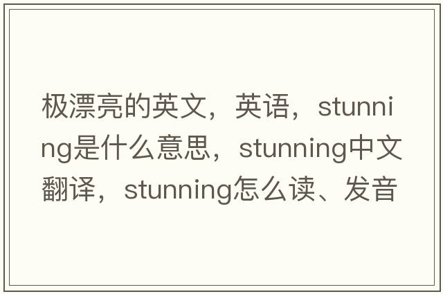 極漂亮的英文，英語，stunning是什么意思，stunning中文翻譯，stunning怎么讀、發(fā)音、用法及例句