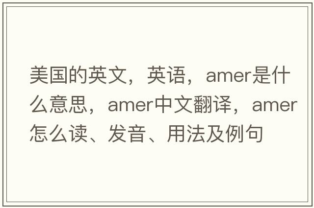 美國的英文，英語，amer是什么意思，amer中文翻譯，amer怎么讀、發(fā)音、用法及例句