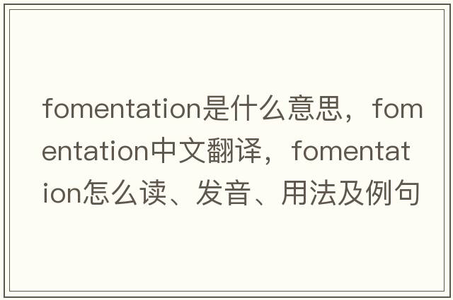 fomentation是什么意思，fomentation中文翻譯，fomentation怎么讀、發(fā)音、用法及例句