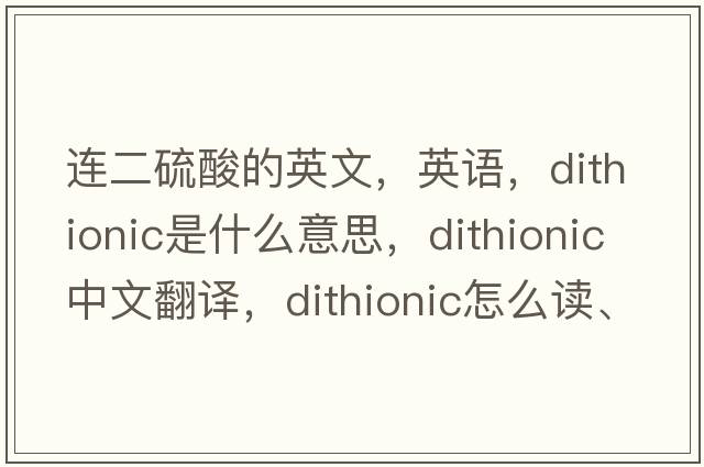 連二硫酸的英文，英語，dithionic是什么意思，dithionic中文翻譯，dithionic怎么讀、發(fā)音、用法及例句