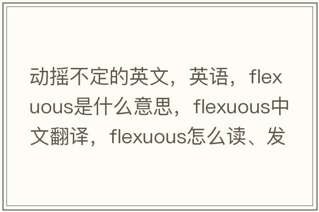 動搖不定的英文，英語，flexuous是什么意思，flexuous中文翻譯，flexuous怎么讀、發(fā)音、用法及例句