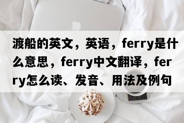 渡船的英文，英語，ferry是什么意思，ferry中文翻譯，ferry怎么讀、發(fā)音、用法及例句