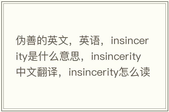 偽善的英文，英語，insincerity是什么意思，insincerity中文翻譯，insincerity怎么讀、發(fā)音、用法及例句