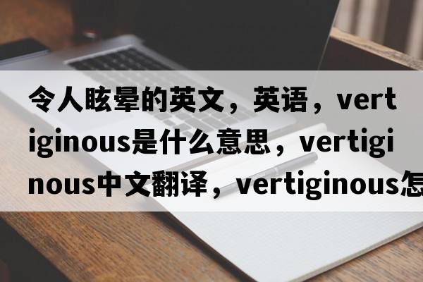 令人眩暈的英文，英語，vertiginous是什么意思，vertiginous中文翻譯，vertiginous怎么讀、發(fā)音、用法及例句