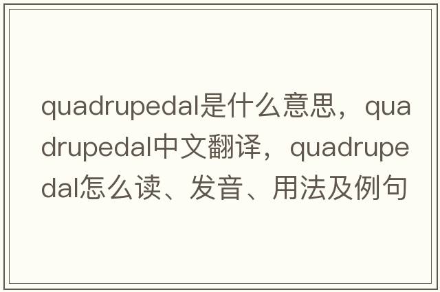 quadrupedal是什么意思，quadrupedal中文翻譯，quadrupedal怎么讀、發(fā)音、用法及例句