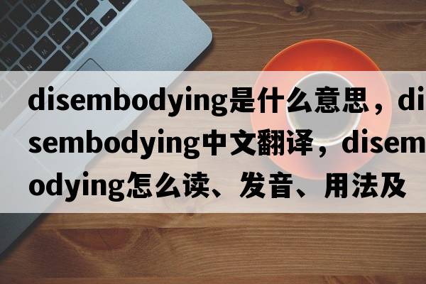 disembodying是什么意思，disembodying中文翻譯，disembodying怎么讀、發(fā)音、用法及例句
