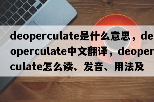 deoperculate是什么意思，deoperculate中文翻譯，deoperculate怎么讀、發(fā)音、用法及例句