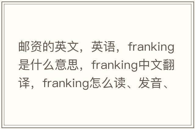 郵資的英文，英語(yǔ)，franking是什么意思，franking中文翻譯，franking怎么讀、發(fā)音、用法及例句