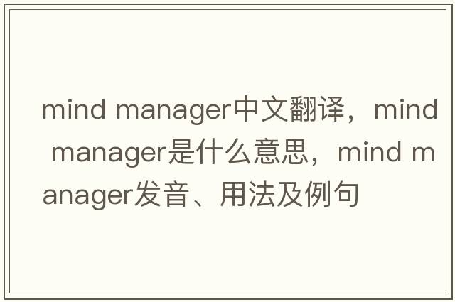 mind manager中文翻譯，mind manager是什么意思，mind manager發(fā)音、用法及例句