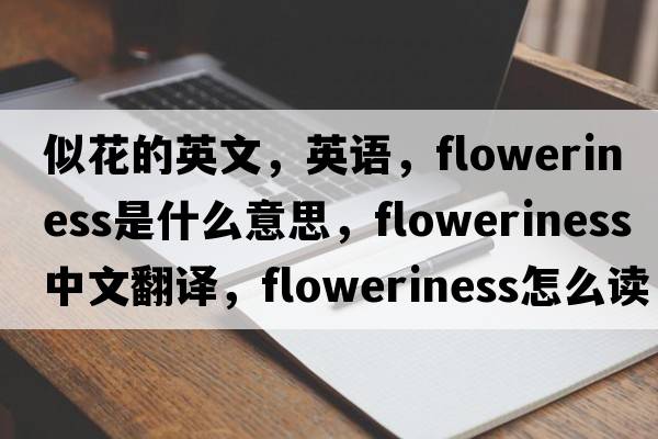 似花的英文，英語，floweriness是什么意思，floweriness中文翻譯，floweriness怎么讀、發(fā)音、用法及例句