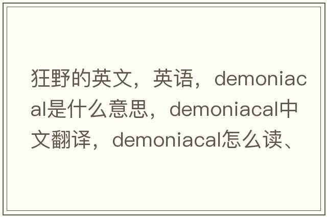 狂野的英文，英語，demoniacal是什么意思，demoniacal中文翻譯，demoniacal怎么讀、發(fā)音、用法及例句