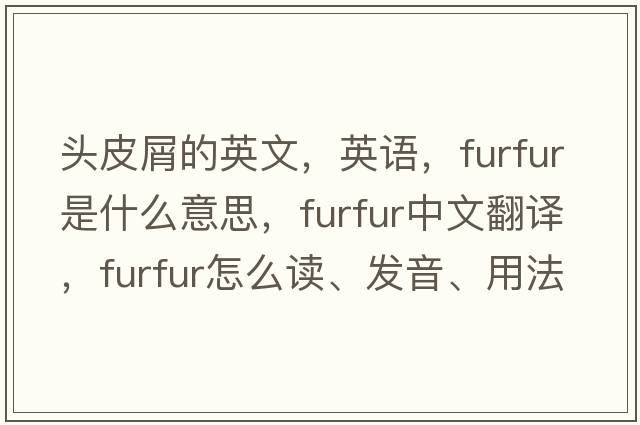 頭皮屑的英文，英語，furfur是什么意思，furfur中文翻譯，furfur怎么讀、發(fā)音、用法及例句