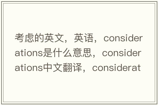 考慮的英文，英語(yǔ)，considerations是什么意思，considerations中文翻譯，considerations怎么讀、發(fā)音、用法及例句