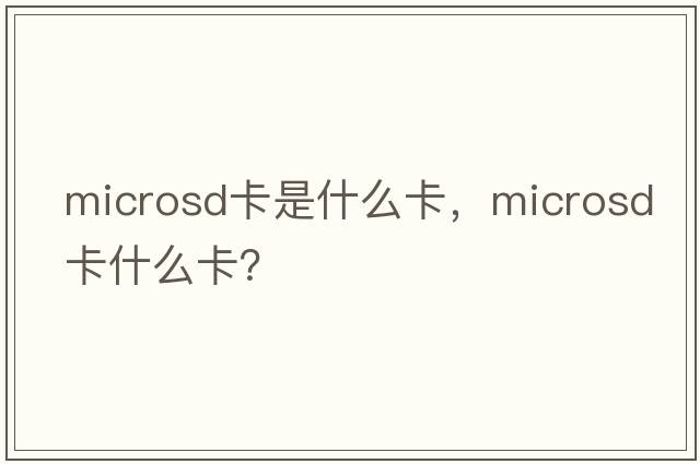 microsd卡是什么卡，microsd卡什么卡？