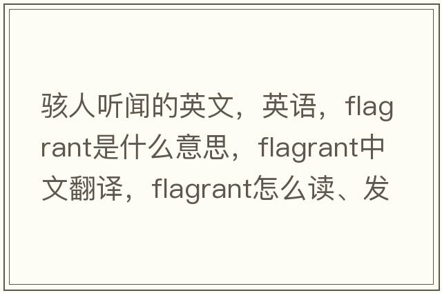 駭人聽聞的英文，英語，flagrant是什么意思，flagrant中文翻譯，flagrant怎么讀、發(fā)音、用法及例句