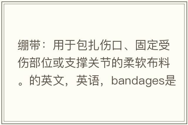 繃帶：用于包扎傷口、固定受傷部位或支撐關(guān)節(jié)的柔軟布料。的英文，英語，bandages是什么意思，bandages中文翻譯，bandages怎么讀、發(fā)音、用法及例句