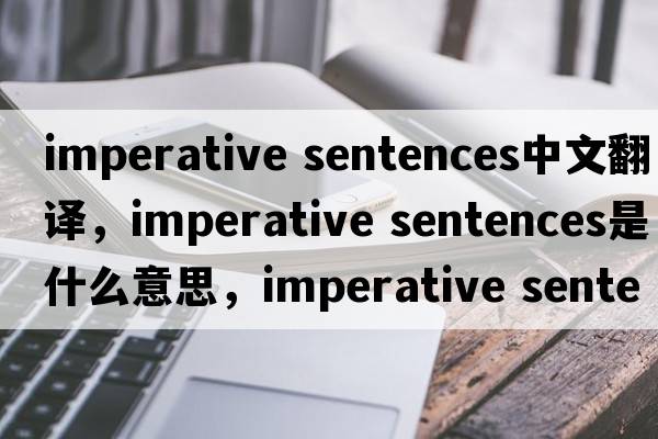 imperative sentences中文翻譯，imperative sentences是什么意思，imperative sentences發(fā)音、用法及例句