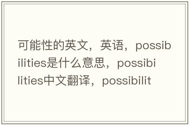 可能性的英文，英語(yǔ)，possibilities是什么意思，possibilities中文翻譯，possibilities怎么讀、發(fā)音、用法及例句