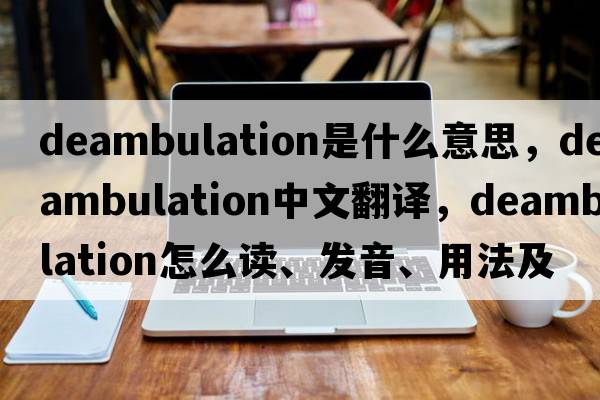 deambulation是什么意思，deambulation中文翻譯，deambulation怎么讀、發(fā)音、用法及例句