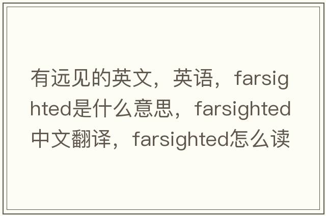 有遠(yuǎn)見的英文，英語，farsighted是什么意思，farsighted中文翻譯，farsighted怎么讀、發(fā)音、用法及例句
