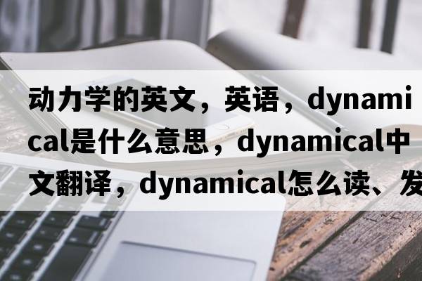 動力學(xué)的英文，英語，dynamical是什么意思，dynamical中文翻譯，dynamical怎么讀、發(fā)音、用法及例句
