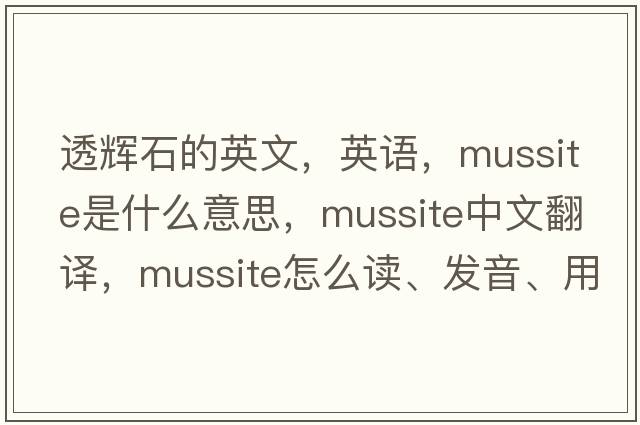 透輝石的英文，英語，mussite是什么意思，mussite中文翻譯，mussite怎么讀、發(fā)音、用法及例句
