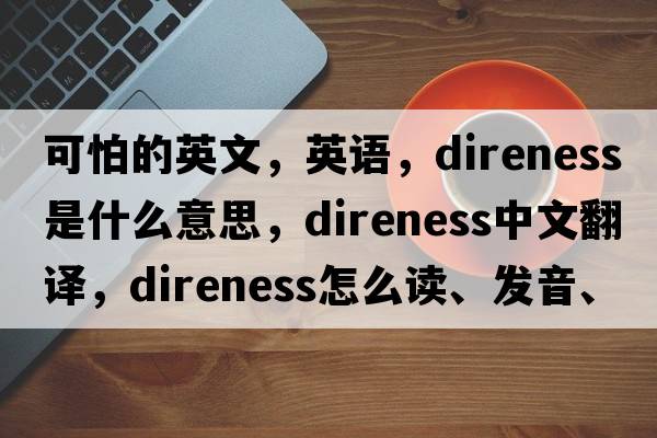 可怕的英文，英語，direness是什么意思，direness中文翻譯，direness怎么讀、發(fā)音、用法及例句