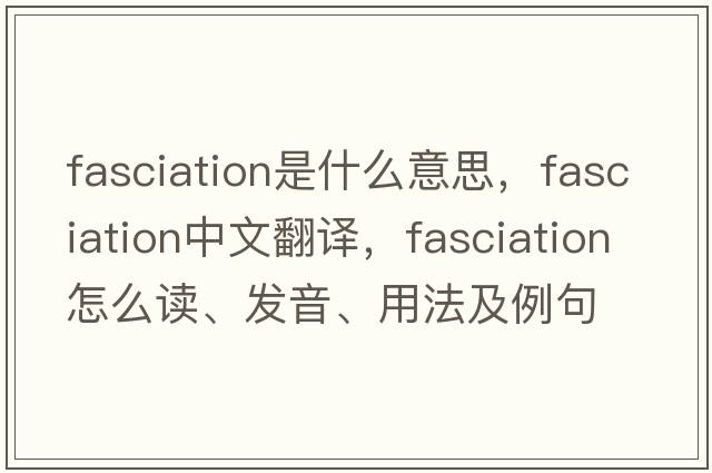 fasciation是什么意思，fasciation中文翻譯，fasciation怎么讀、發(fā)音、用法及例句