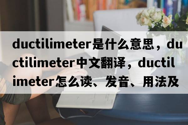 ductilimeter是什么意思，ductilimeter中文翻譯，ductilimeter怎么讀、發(fā)音、用法及例句