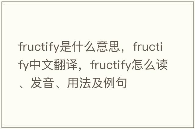 fructify是什么意思，fructify中文翻譯，fructify怎么讀、發(fā)音、用法及例句