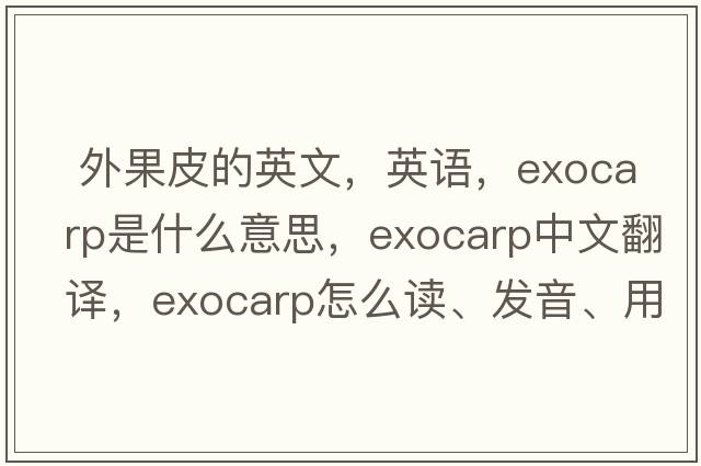  外果皮的英文，英語(yǔ)，exocarp是什么意思，exocarp中文翻譯，exocarp怎么讀、發(fā)音、用法及例句