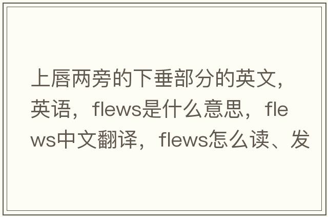 上唇兩旁的下垂部分的英文，英語，flews是什么意思，flews中文翻譯，flews怎么讀、發(fā)音、用法及例句