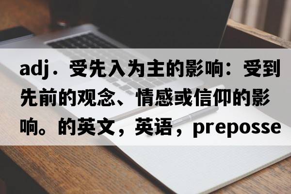 adj．受先入為主的影響：受到先前的觀念、情感或信仰的影響。的英文，英語，prepossessed是什么意思，prepossessed中文翻譯，prepossessed怎么讀、發(fā)音、用法及例句