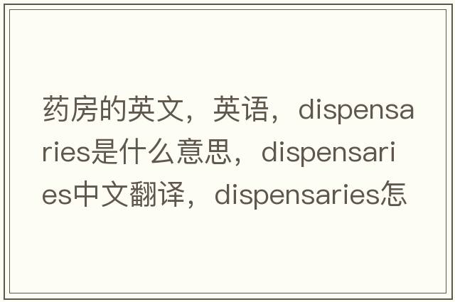 藥房的英文，英語，dispensaries是什么意思，dispensaries中文翻譯，dispensaries怎么讀、發(fā)音、用法及例句